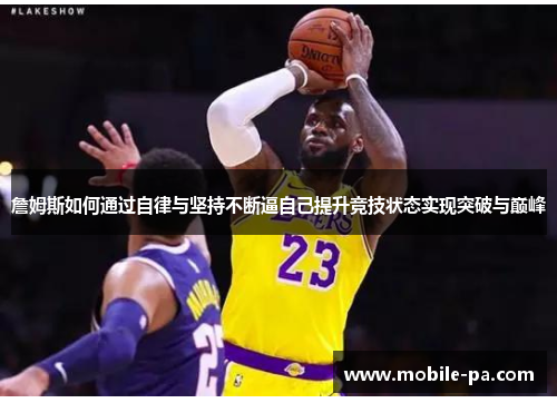 詹姆斯如何通过自律与坚持不断逼自己提升竞技状态实现突破与巅峰