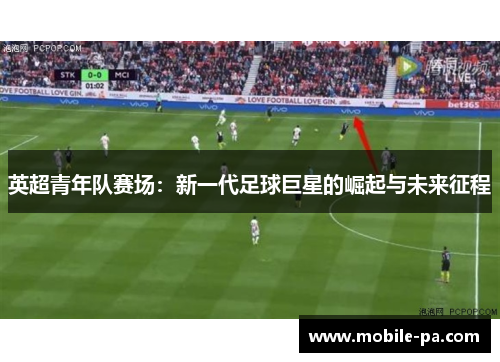 英超青年队赛场:新一代足球巨星的崛起与未来征程 英超青年队赛场:新一代足球巨星的崛起与未来征程