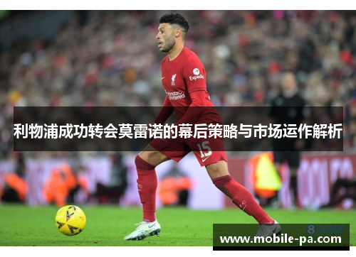 利物浦成功转会莫雷诺的幕后策略与市场运作解析
