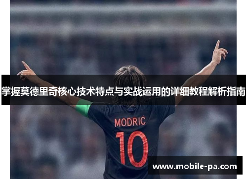 掌握莫德里奇核心技术特点与实战运用的详细教程解析指南 掌握莫德里奇核心技术特点与实战运用的详细教程解析指南