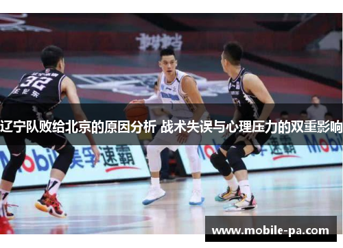 辽宁队败给北京的原因分析 战术失误与心理压力的双重影响