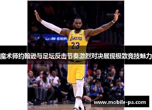 魔术师约翰逊与足坛反击节奏激烈对决展现极致竞技魅力 魔术师约翰逊与足坛反击节奏激烈对决展现极致竞技魅力