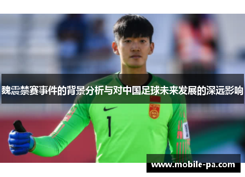 魏震禁赛事件的背景分析与对中国足球未来发展的深远影响 魏震禁赛事件的背景分析与对中国足球未来发展的深远影响