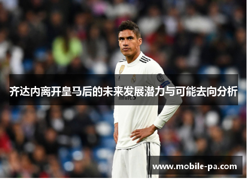 齐达内离开皇马后的未来发展潜力与可能去向分析 齐达内离开皇马后的未来发展潜力与可能去向分析