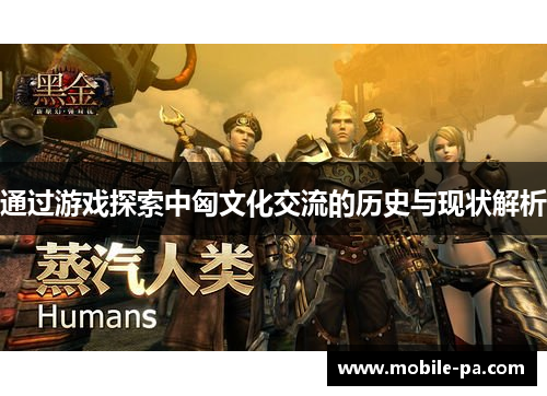 通过游戏探索中匈文化交流的历史与现状解析 通过游戏探索中匈文化交流的历史与现状解析