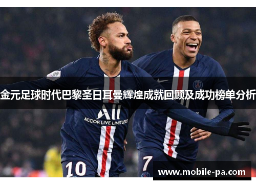 金元足球时代巴黎圣日耳曼辉煌成就回顾及成功榜单分析 金元足球时代巴黎圣日耳曼辉煌成就回顾及成功榜单分析
