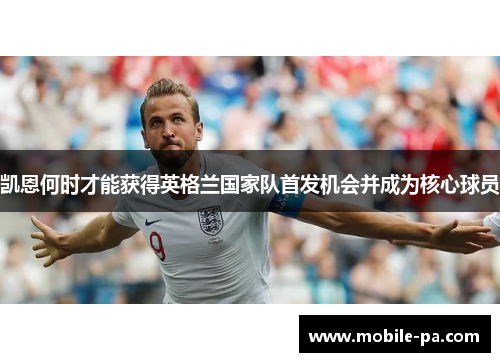 凯恩何时才能获得英格兰国家队首发机会并成为核心球员 凯恩何时才能获得英格兰国家队首发机会并成为核心球员
