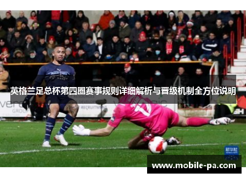 英格兰足总杯第四圈赛事规则详细解析与晋级机制全方位说明 英格兰足总杯第四圈赛事规则详细解析与晋级机制全方位说明