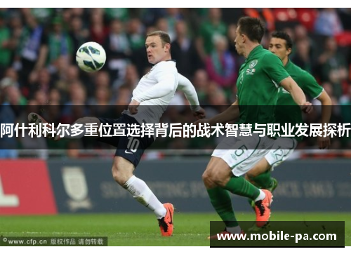 阿什利科尔多重位置选择背后的战术智慧与职业发展探析 阿什利科尔多重位置选择背后的战术智慧与职业发展探析