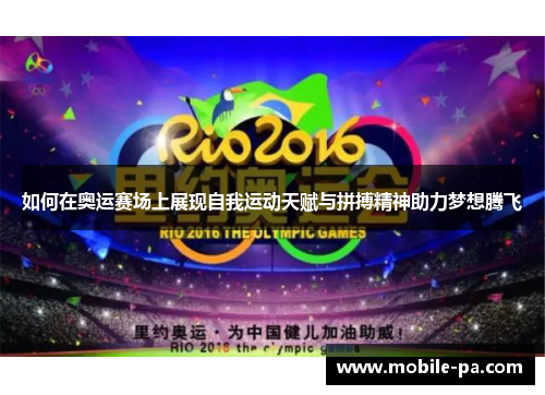 如何在奥运赛场上展现自我运动天赋与拼搏精神助力梦想腾飞 如何在奥运赛场上展现自我运动天赋与拼搏精神助力梦想腾飞