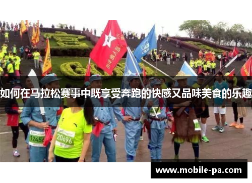 如何在马拉松赛事中既享受奔跑的快感又品味美食的乐趣 如何在马拉松赛事中既享受奔跑的快感又品味美食的乐趣