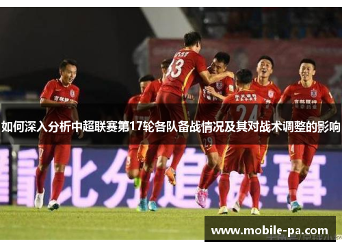如何深入分析中超联赛第17轮各队备战情况及其对战术调整的影响 如何深入分析中超联赛第17轮各队备战情况及其对战术调整的影响