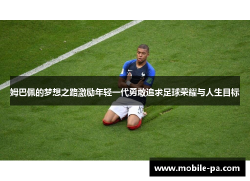 姆巴佩的梦想之路激励年轻一代勇敢追求足球荣耀与人生目标 姆巴佩的梦想之路激励年轻一代勇敢追求足球荣耀与人生目标