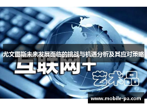 尤文图斯未来发展面临的挑战与机遇分析及其应对策略