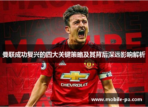 曼联成功复兴的四大关键策略及其背后深远影响解析 曼联成功复兴的四大关键策略及其背后深远影响解析