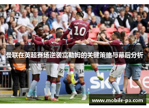曼联在英超赛场逆袭富勒姆的关键策略与幕后分析 曼联在英超赛场逆袭富勒姆的关键策略与幕后分析