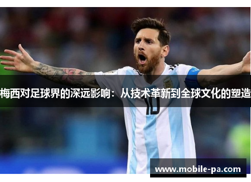 梅西对足球界的深远影响：从技术革新到全球文化的塑造