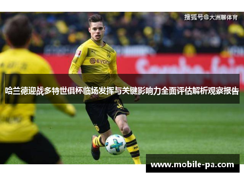 哈兰德迎战多特世俱杯临场发挥与关键影响力全面评估解析观察报告