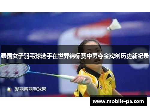 泰国女子羽毛球选手在世界锦标赛中勇夺金牌创历史新纪录