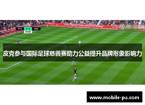 皮克参与国际足球慈善赛助力公益提升品牌形象影响力 皮克参与国际足球慈善赛助力公益提升品牌形象影响力