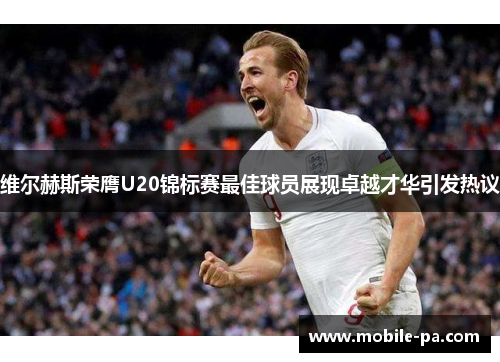 维尔赫斯荣膺U20锦标赛最佳球员展现卓越才华引发热议