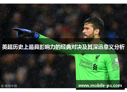 英超历史上最具影响力的经典对决及其深远意义分析 英超历史上最具影响力的经典对决及其深远意义分析