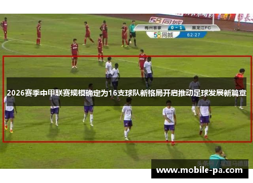2026赛季中甲联赛规模确定为16支球队新格局开启推动足球发展新篇章