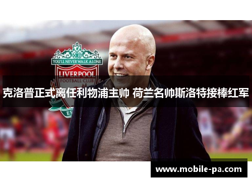 克洛普正式离任利物浦主帅 荷兰名帅斯洛特接棒红军 克洛普正式离任利物浦主帅 荷兰名帅斯洛特接棒红军