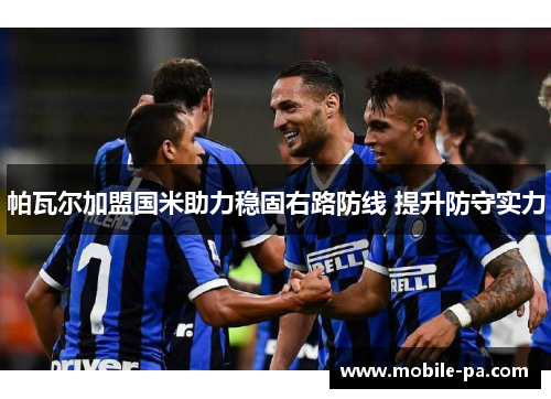 帕瓦尔加盟国米助力稳固右路防线 提升防守实力