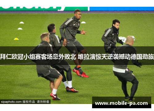 拜仁欧冠小组赛客场意外败北 维拉演惊天逆袭撼动德国劲旅 拜仁欧冠小组赛客场意外败北 维拉演惊天逆袭撼动德国劲旅