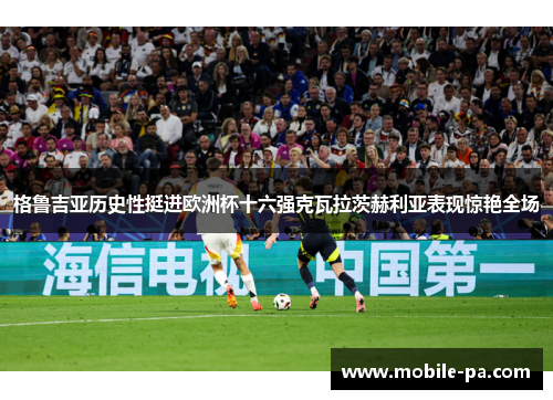 格鲁吉亚历史性挺进欧洲杯十六强克瓦拉茨赫利亚表现惊艳全场