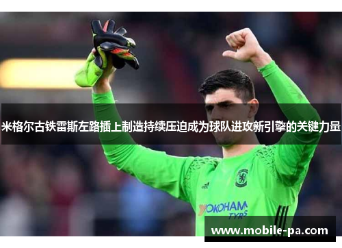 米格尔古铁雷斯左路插上制造持续压迫成为球队进攻新引擎的关键力量