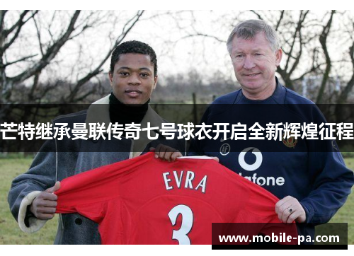 芒特继承曼联传奇七号球衣开启全新辉煌征程 芒特继承曼联传奇七号球衣开启全新辉煌征程