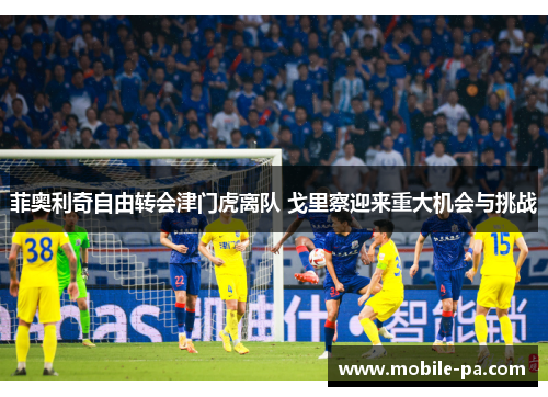 菲奥利奇自由转会津门虎离队 戈里察迎来重大机会与挑战