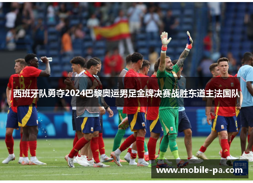 西班牙队勇夺2024巴黎奥运男足金牌决赛战胜东道主法国队 西班牙队勇夺2024巴黎奥运男足金牌决赛战胜东道主法国队