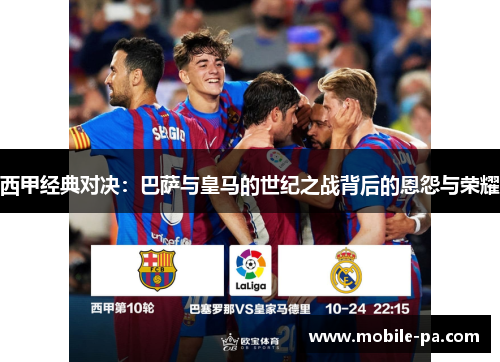 西甲经典对决:巴萨与皇马的世纪之战背后的恩怨与荣耀 西甲经典对决:巴萨与皇马的世纪之战背后的恩怨与荣耀