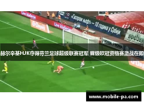 赫尔辛基HJK夺得芬兰足球超级联赛冠军 晋级欧冠资格赛激战在即