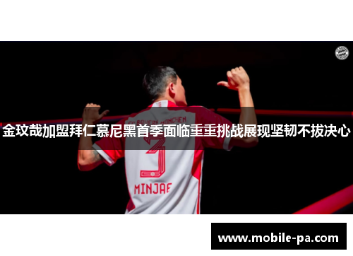 金玟哉加盟拜仁慕尼黑首季面临重重挑战展现坚韧不拔决心