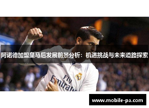 阿诺德加盟皇马后发展前景分析：机遇挑战与未来道路探索