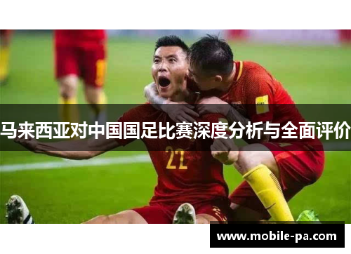 马来西亚对中国国足比赛深度分析与全面评价