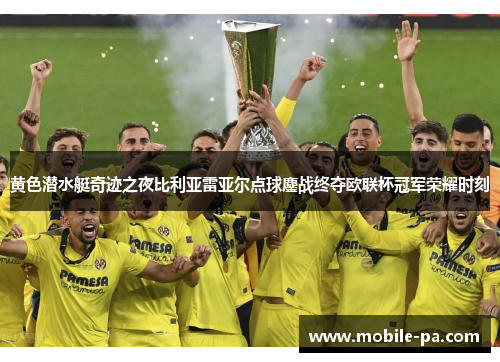 黄色潜水艇奇迹之夜比利亚雷亚尔点球鏖战终夺欧联杯冠军荣耀时刻