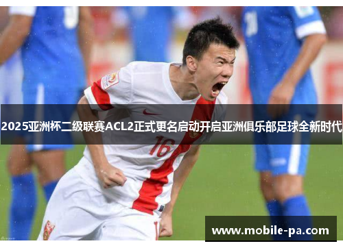 2025亚洲杯二级联赛ACL2正式更名启动开启亚洲俱乐部足球全新时代
