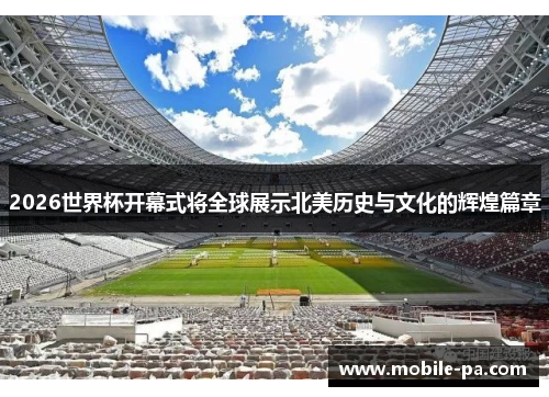 2026世界杯开幕式将全球展示北美历史与文化的辉煌篇章