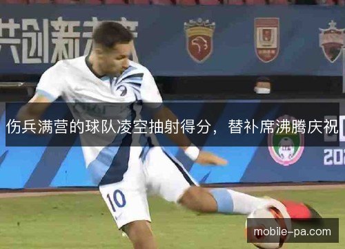 伤兵满营的球队凌空抽射得分，替补席沸腾庆祝
